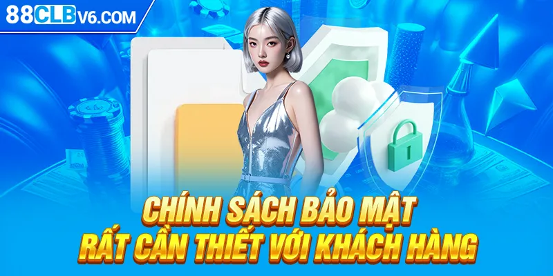 Chính sách bảo mật rất cần thiết với khách hàng