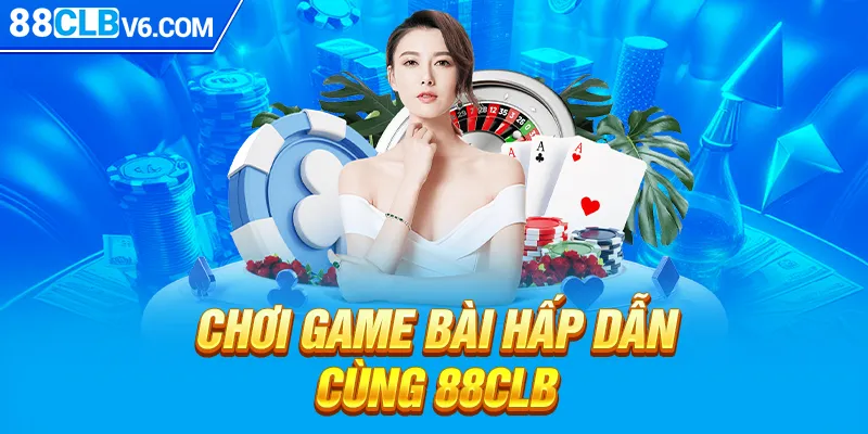 Chơi game bài hấp dẫn cùng 88CLB